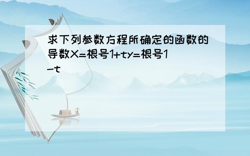 求下列参数方程所确定的函数的导数X=根号1+ty=根号1-t