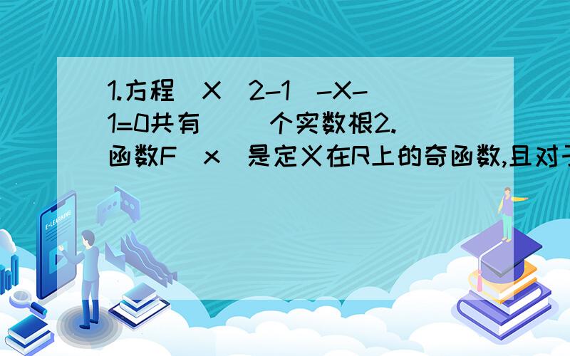 1.方程|X^2-1|-X-1=0共有( )个实数根2.函数F(x)是定义在R上的奇函数,且对于任意的X属于R都有F(x+1)=F(1-X),当X属于[0,1]时,F(x)=X.则方程F(x)=(1/5)X有( )个实数根.3.函数Y=LG(3-X)的图象,是由Y=LGX的图象经过( )