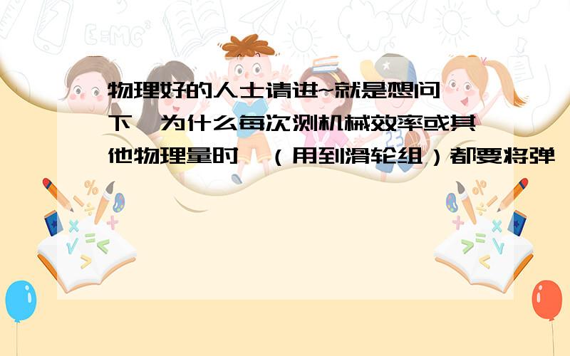 物理好的人士请进~就是想问一下,为什么每次测机械效率或其他物理量时,（用到滑轮组）都要将弹簧测力计‘匀速’拉动?非要‘匀速’么?thanks