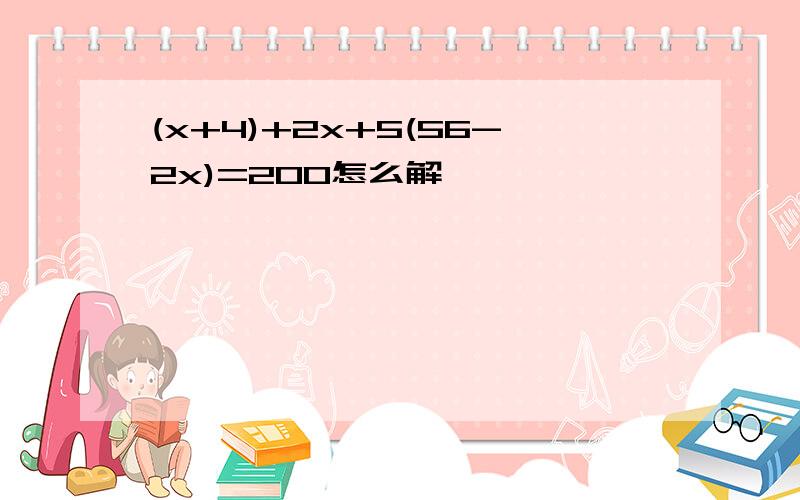 (x+4)+2x+5(56-2x)=200怎么解