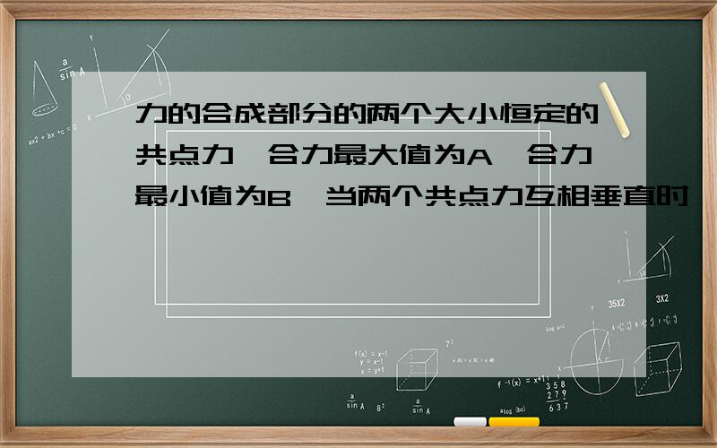 力的合成部分的两个大小恒定的共点力,合力最大值为A,合力最小值为B,当两个共点力互相垂直时,合力大小为?