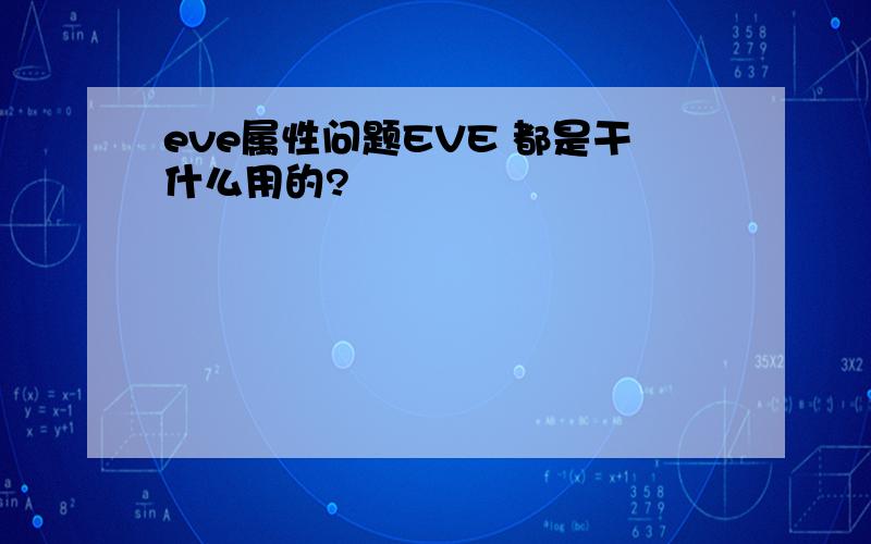 eve属性问题EVE 都是干什么用的?