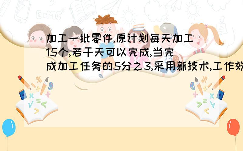 加工一批零件,原计划每天加工15个,若干天可以完成,当完成加工任务的5分之3,采用新技术,工作效率体改20%,结果提前10天完成,这批零件共有几个?不管方程还是算术方法，《工作效率体改20%》