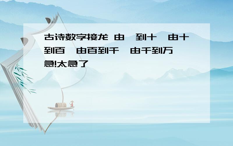 古诗数字接龙 由一到十,由十到百,由百到千,由千到万——急!太急了,