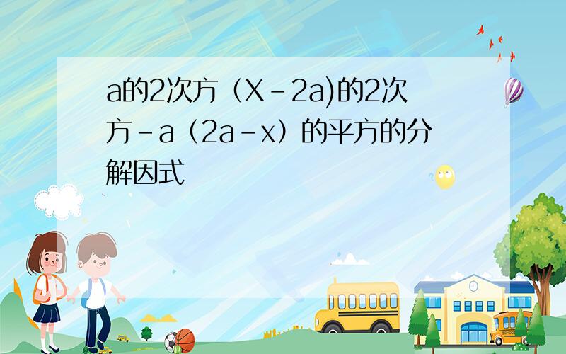 a的2次方（X-2a)的2次方-a（2a-x）的平方的分解因式