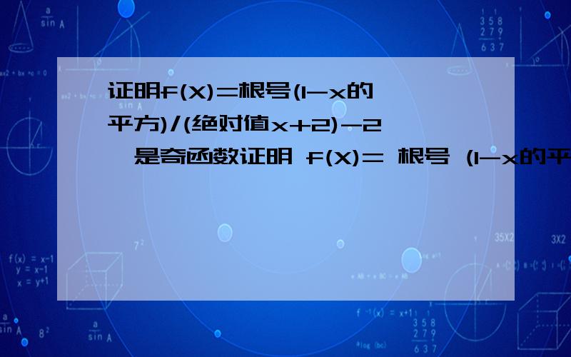 证明f(X)=根号(1-x的平方)/(绝对值x+2)-2,是奇函数证明 f(X)= 根号 (1-x的平方 )/( 绝对值x+2)-2,是奇函数