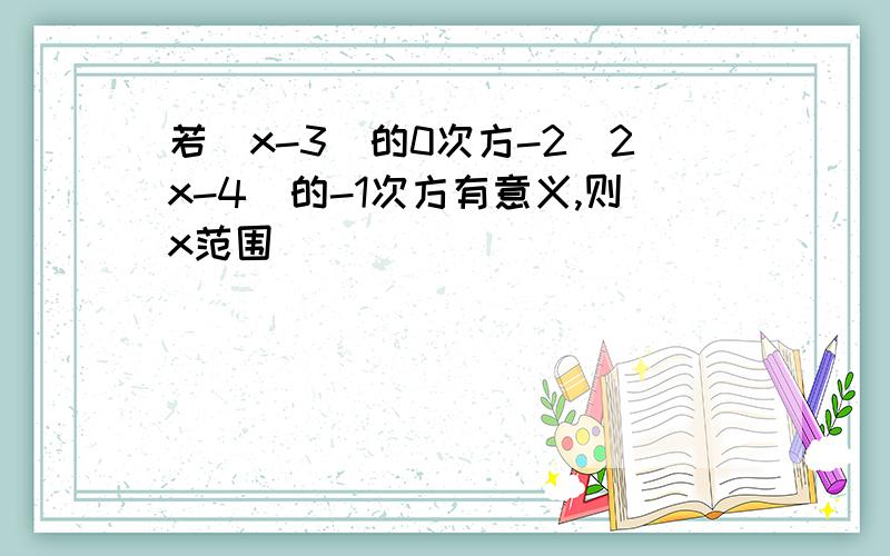 若(x-3)的0次方-2(2x-4)的-1次方有意义,则x范围