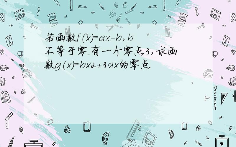 若函数f（x）=ax-b,b不等于零.有一个零点3,求函数g（x）=bx2+3ax的零点