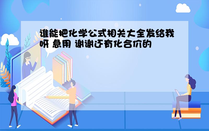 谁能把化学公式相关大全发给我呀 急用 谢谢还有化合价的