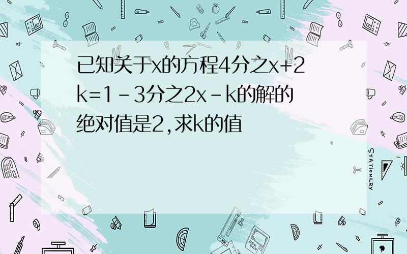 已知关于x的方程4分之x+2k=1-3分之2x-k的解的绝对值是2,求k的值