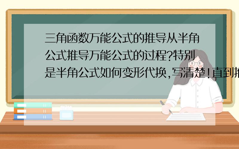 三角函数万能公式的推导从半角公式推导万能公式的过程?特别是半角公式如何变形代换,写清楚!直到推导出万能公式.还有你也是个强人阿!