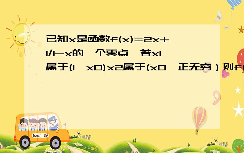 已知x是函数f(x)=2x+1/1-x的一个零点,若x1属于(1,x0)x2属于(x0,正无穷）则f(x1).f(x2)分别是否大于0是f(x)=2x +1/1-x