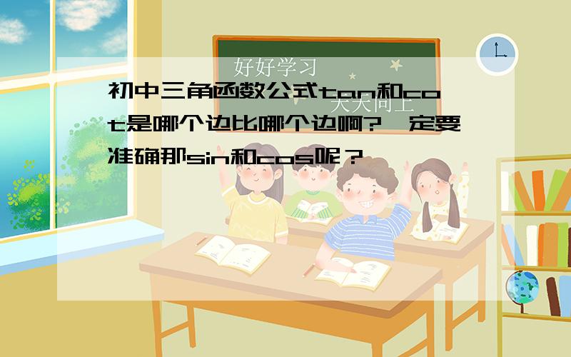 初中三角函数公式tan和cot是哪个边比哪个边啊?一定要准确那sin和cos呢？