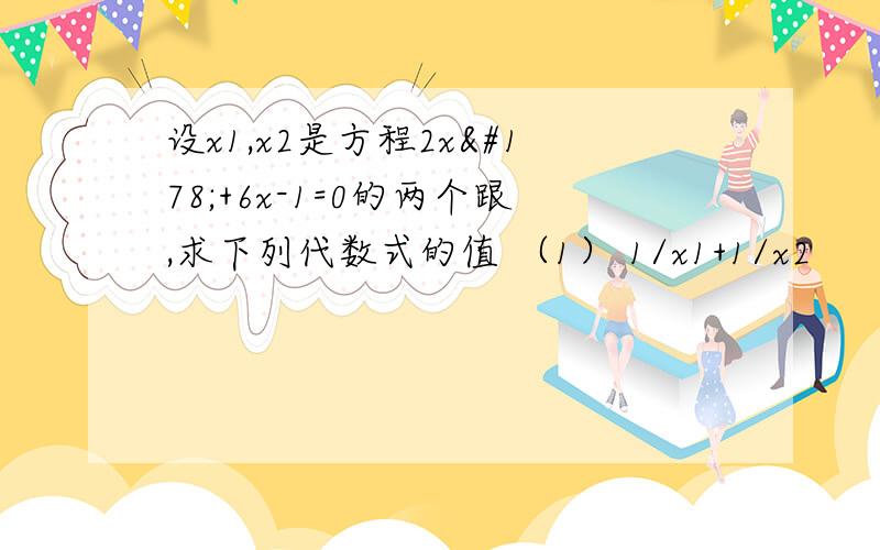 设x1,x2是方程2x²+6x-1=0的两个跟,求下列代数式的值 （1） 1/x1+1/x2      （2）（x1+x2）²     （3）（1+x1）（1+x2）