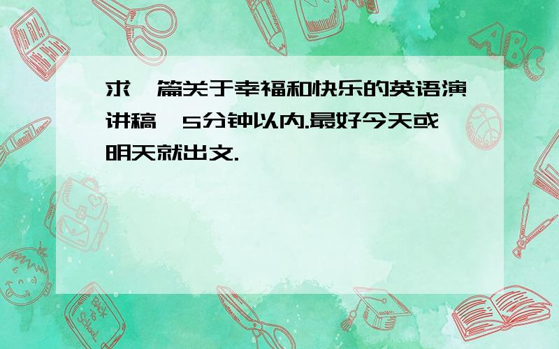 求一篇关于幸福和快乐的英语演讲稿,5分钟以内.最好今天或明天就出文.