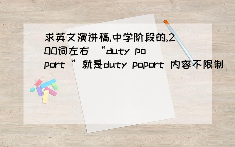 求英文演讲稿,中学阶段的,200词左右 “duty poport ”就是duty poport 内容不限制
