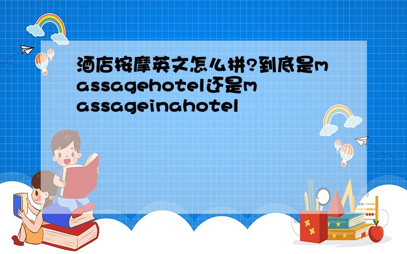 酒店按摩英文怎么拼?到底是massagehotel还是massageinahotel