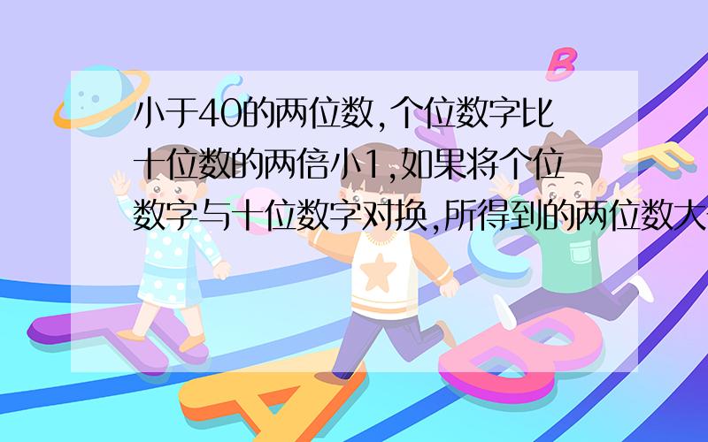 小于40的两位数,个位数字比十位数的两倍小1,如果将个位数字与十位数字对换,所得到的两位数大于50,求请列出不等式组