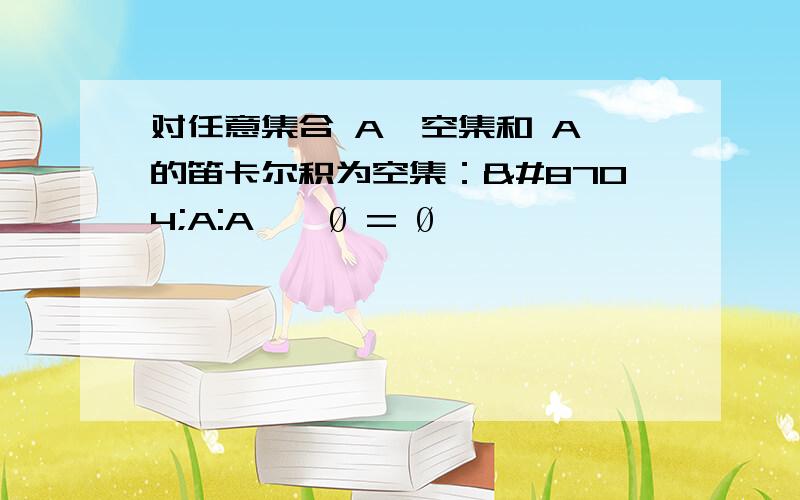 对任意集合 A,空集和 A 的笛卡尔积为空集：∀A:A × Ø = Ø