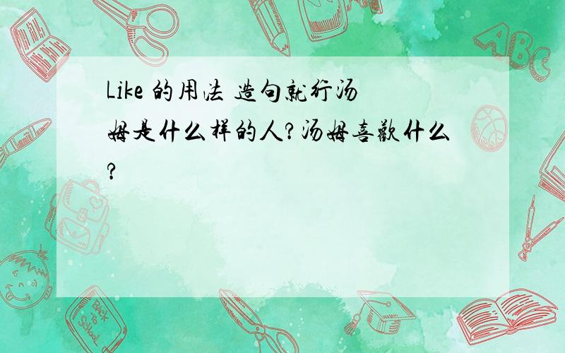 Like 的用法 造句就行汤姆是什么样的人?汤姆喜欢什么?