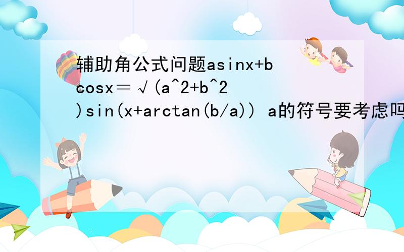 辅助角公式问题asinx+bcosx＝√(a^2+b^2)sin(x+arctan(b/a)) a的符号要考虑吗?比如：y=-sinx+cosx,代进去的话得出y=√2sin(x-π/4)但实际上不是错误,错在哪里了?为什么?