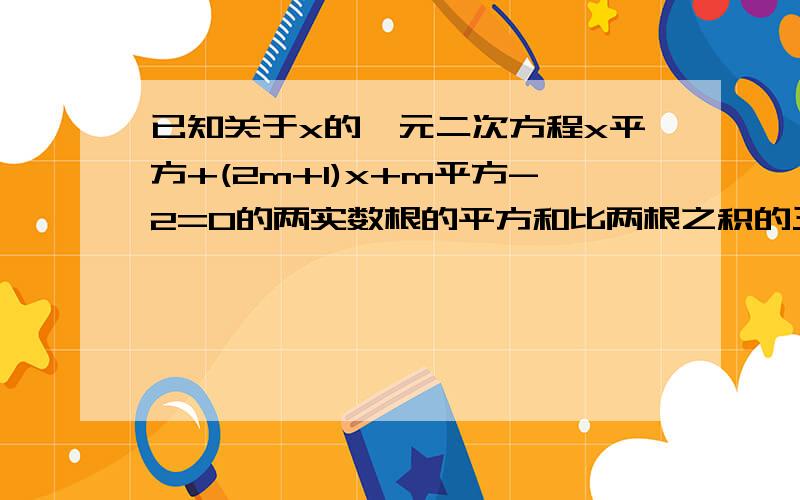 已知关于x的一元二次方程x平方+(2m+1)x+m平方-2=0的两实数根的平方和比两根之积的三倍少10,求m.