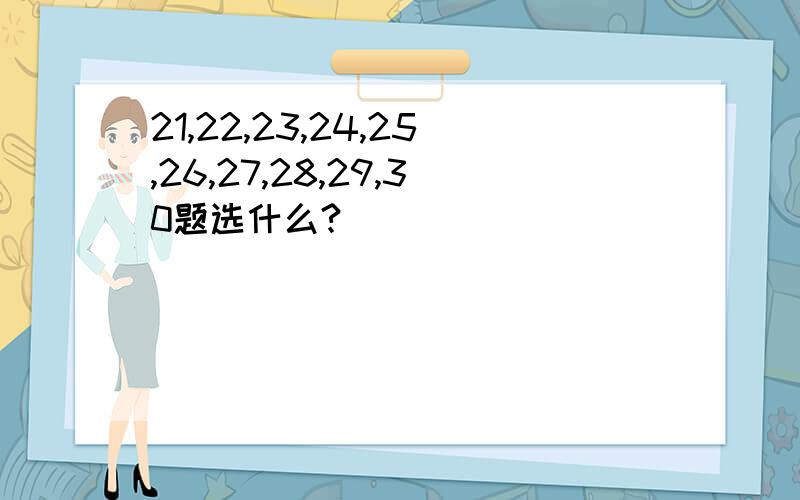 21,22,23,24,25,26,27,28,29,30题选什么?