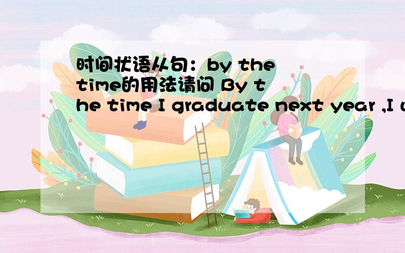 时间状语从句：by the time的用法请问 By the time I graduate next year ,I will have lived here for 3 years.中,为什么会用到will?