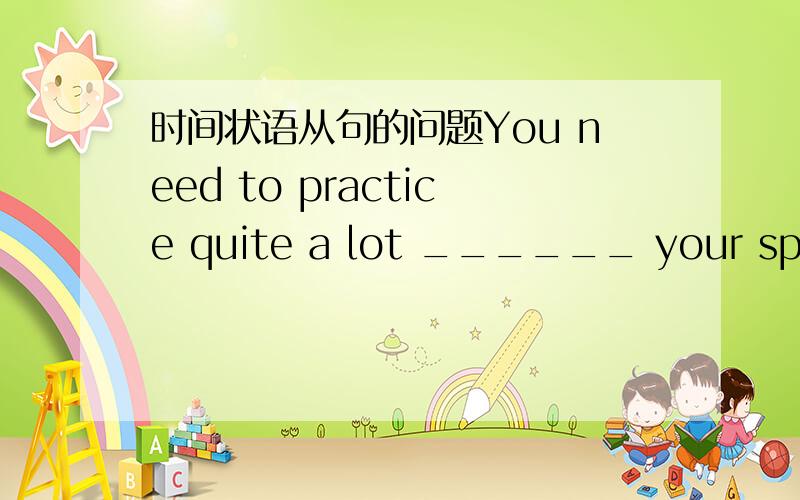 时间状语从句的问题You need to practice quite a lot ______ your spoken English becomes excellent.答案是before,为什么不可以是in order that或unless?