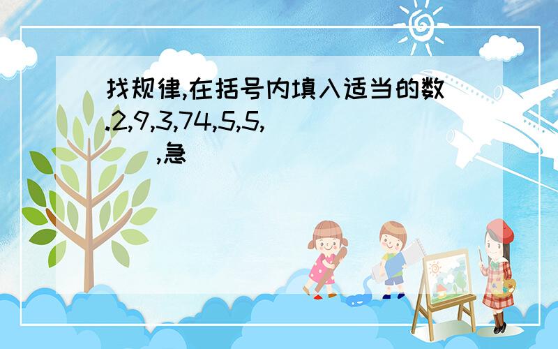 找规律,在括号内填入适当的数.2,9,3,74,5,5,（）,急