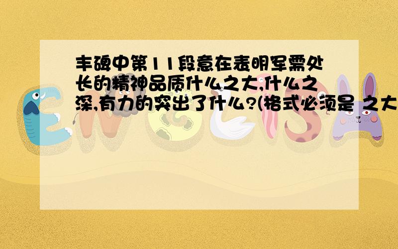 丰碑中第11段意在表明军需处长的精神品质什么之大,什么之深,有力的突出了什么?(格式必须是 之大,之深)知道的人帮帮忙了啦