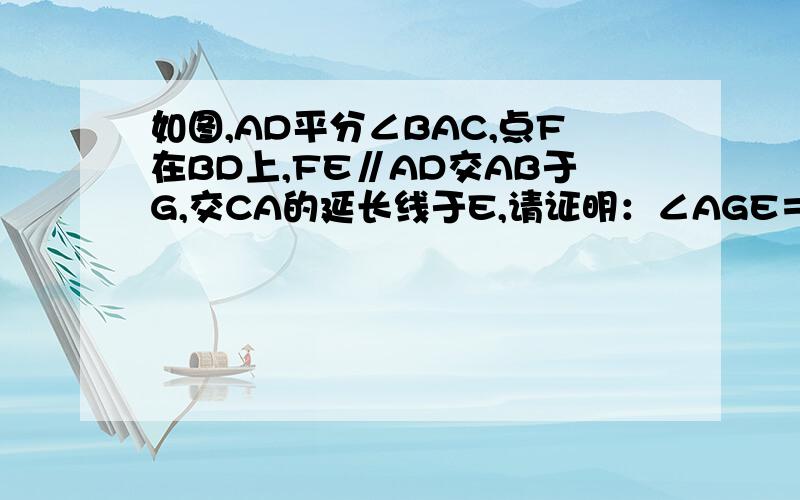 如图,AD平分∠BAC,点F在BD上,FE∥AD交AB于G,交CA的延长线于E,请证明：∠AGE＝∠E