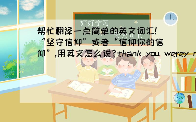 帮忙翻译一点简单的英文词汇!“坚守信仰”或者“信仰你的信仰”,用英文怎么说?thank you werey much!