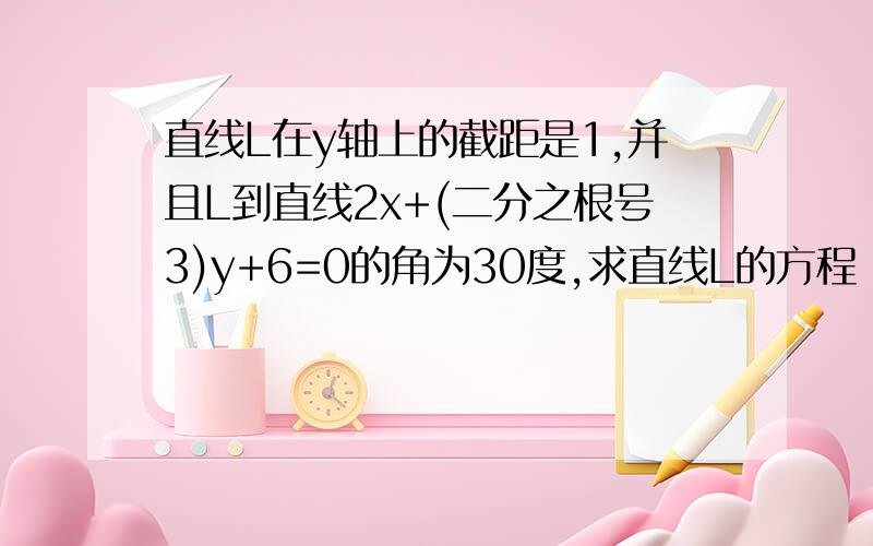 直线L在y轴上的截距是1,并且L到直线2x+(二分之根号3)y+6=0的角为30度,求直线L的方程