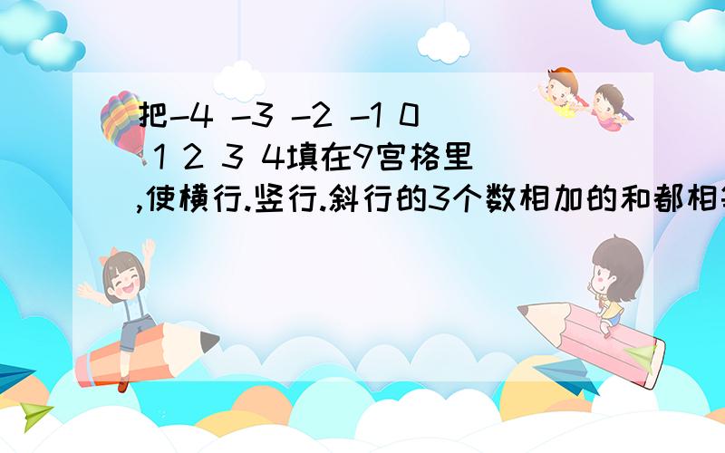 把-4 -3 -2 -1 0 1 2 3 4填在9宫格里,使横行.竖行.斜行的3个数相加的和都相等.