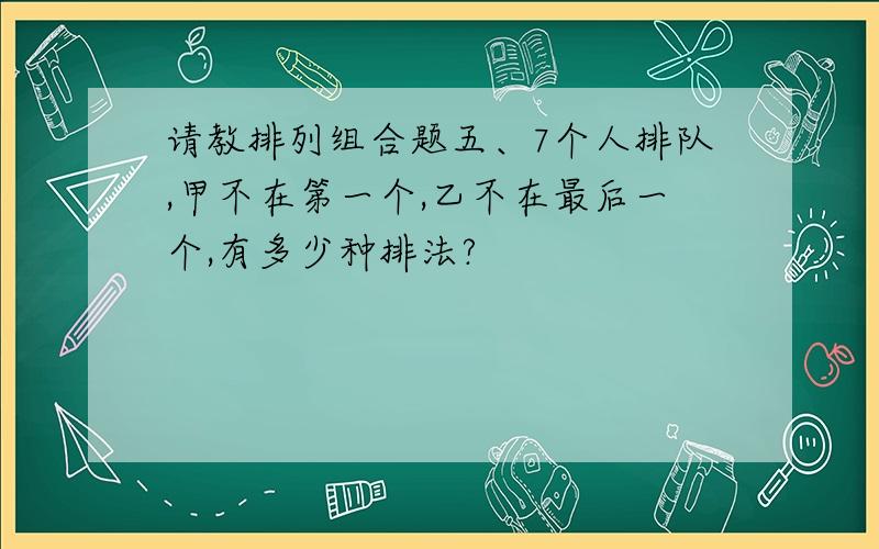 请教排列组合题五、7个人排队,甲不在第一个,乙不在最后一个,有多少种排法?