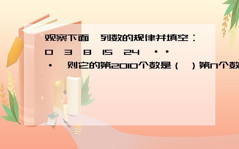 观察下面一列数的规律并填空：0,3,8,15,24,···,则它的第2010个数是（ ）第N个数是（ ）