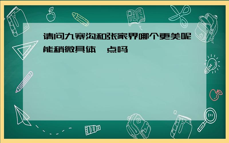 请问九寨沟和张家界哪个更美呢能稍微具体一点吗