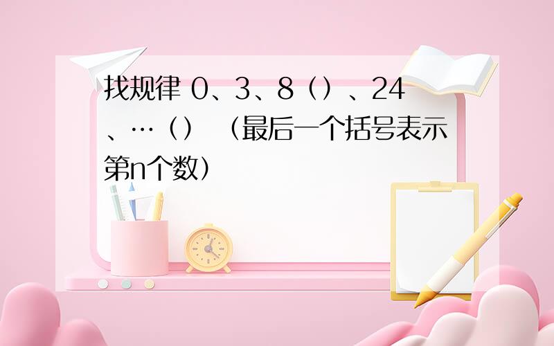 找规律 0、3、8（）、24、…（） （最后一个括号表示第n个数）