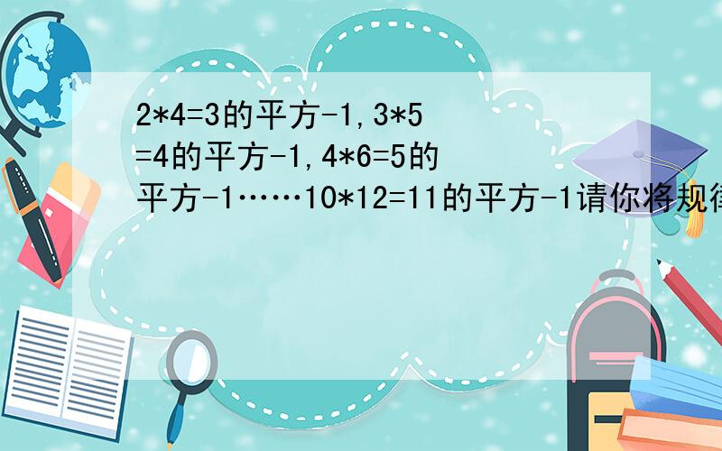 2*4=3的平方-1,3*5=4的平方-1,4*6=5的平方-1……10*12=11的平方-1请你将规律用1个字母表示出来