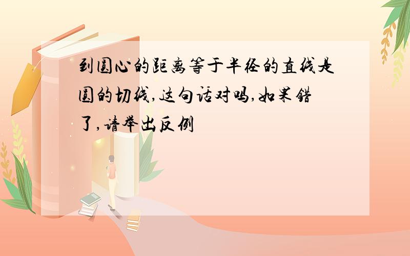 到圆心的距离等于半径的直线是圆的切线,这句话对吗,如果错了,请举出反例