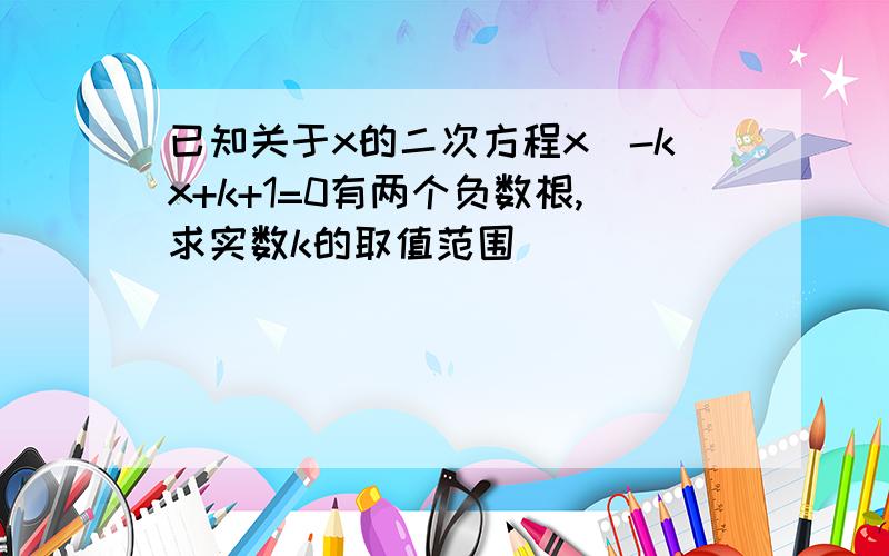 已知关于x的二次方程x^-kx+k+1=0有两个负数根,求实数k的取值范围