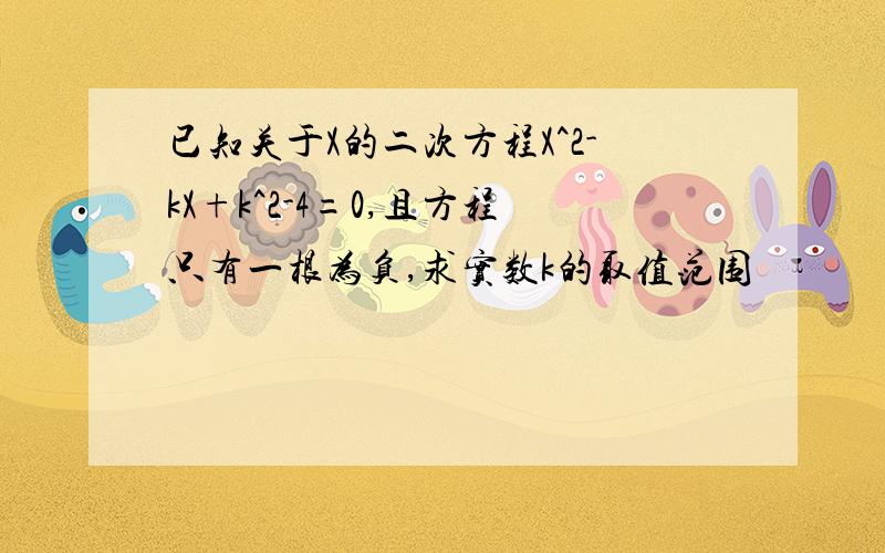 已知关于X的二次方程X^2-kX+k^2-4=0,且方程只有一根为负,求实数k的取值范围