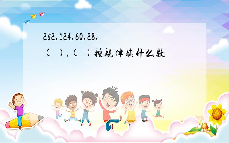 252,124,60,28,( ),( )按规律填什么数