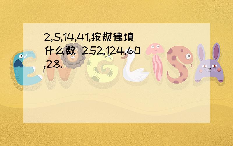 2,5,14,41,按规律填什么数 252,124,60,28.