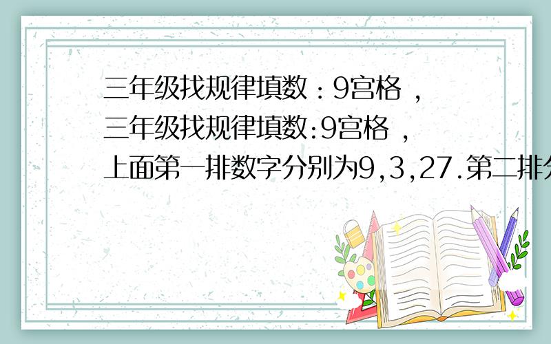 三年级找规律填数：9宫格 ,三年级找规律填数:9宫格 ,上面第一排数字分别为9,3,27.第二排分别为12,4,36.第三排前两格为9,12,求第三排第三格填什么数字