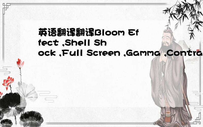 英语翻译翻译Bloom Effect ,Shell Shock ,Full Screen ,Gamma ,Contrast ,Brightness ,SFX ,Voice ,Au tosave ,Auto Camera Side Switch ,Use Capslock To Toggle Run ,Dagdoll Death ,别直接复制到谷歌翻译 好的