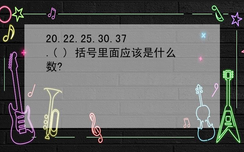 20.22.25.30.37.( ) 括号里面应该是什么数?