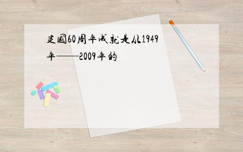 建国60周年成就是从1949年——2009年的