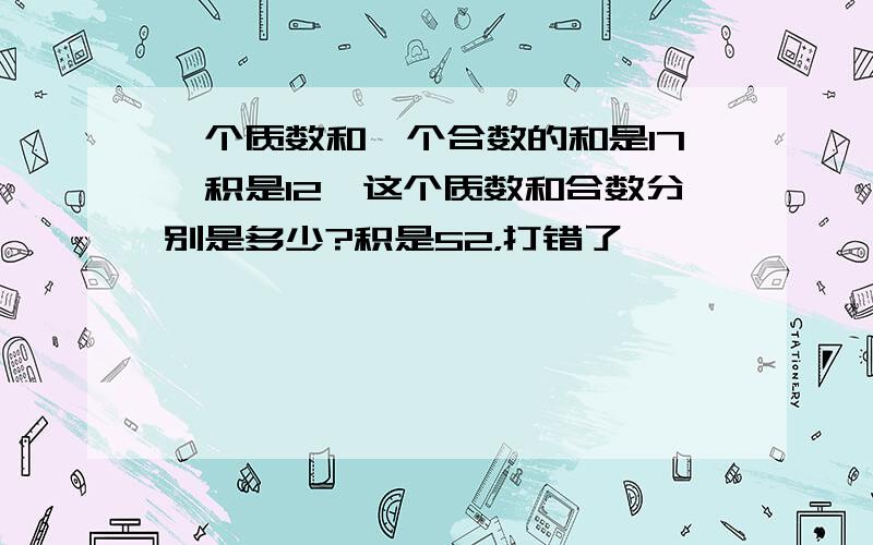 一个质数和一个合数的和是17,积是12,这个质数和合数分别是多少?积是52，打错了